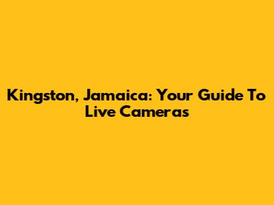 Kingston, Jamaica: Your Guide To Live Cameras