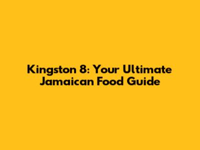 Kingston 8: Your Ultimate Jamaican Food Guide