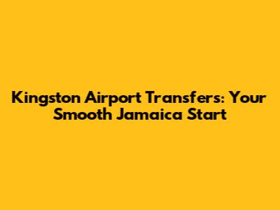 Kingston Airport Transfers: Your Smooth Jamaica Start