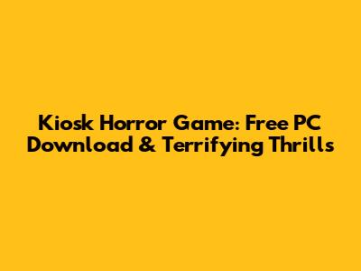 Kiosk Horror Game: Free PC Download & Terrifying Thrills