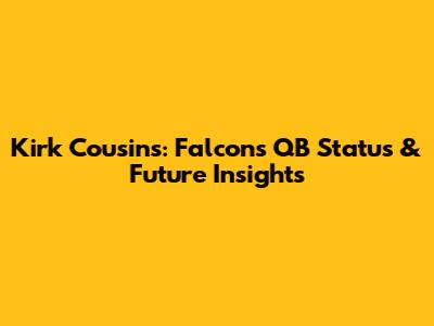 Kirk Cousins: Falcons' QB Status & Future Insights