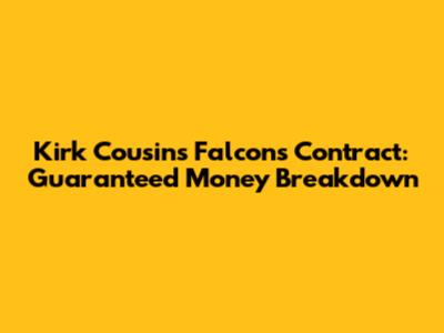 Kirk Cousins Falcons Contract: Guaranteed Money Breakdown