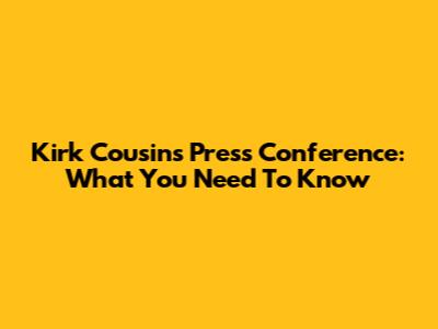 Kirk Cousins Press Conference: What You Need To Know
