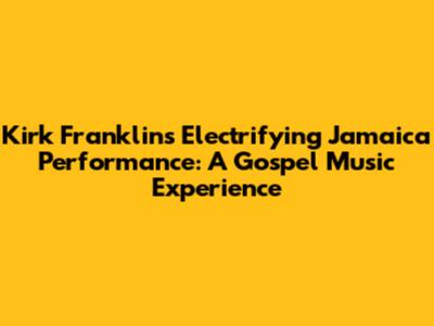 Kirk Franklin's Electrifying Jamaica Performance: A Gospel Music Experience