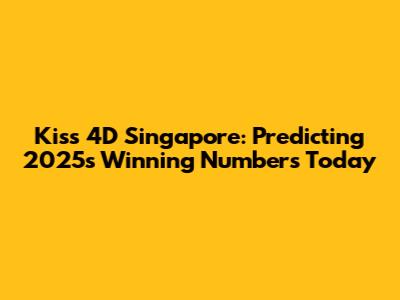 Kiss 4D Singapore: Predicting 2025's Winning Numbers Today