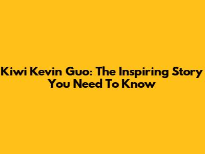Kiwi Kevin Guo: The Inspiring Story You Need To Know