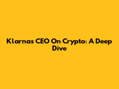 Klarna's CEO On Crypto: A Deep Dive