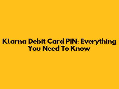 Klarna Debit Card PIN: Everything You Need To Know