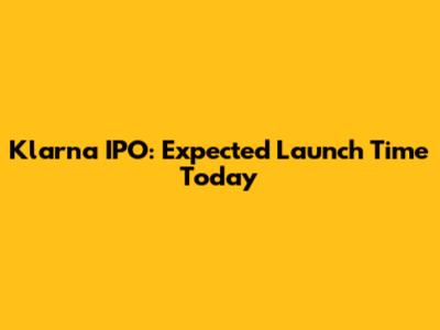 Klarna IPO: Expected Launch Time Today