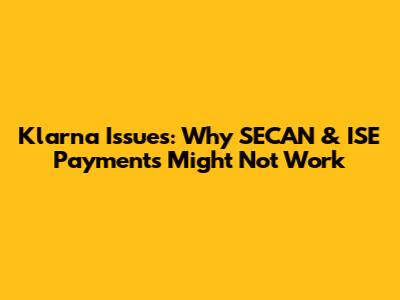 Klarna Issues: Why SECAN & ISE Payments Might Not Work
