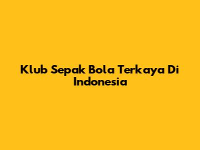 Klub Sepak Bola Terkaya Di Indonesia