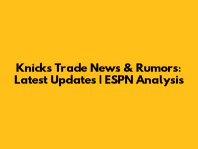 Knicks Trade News & Rumors: Latest Updates | ESPN Analysis