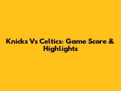 Knicks Vs Celtics: Game Score & Highlights