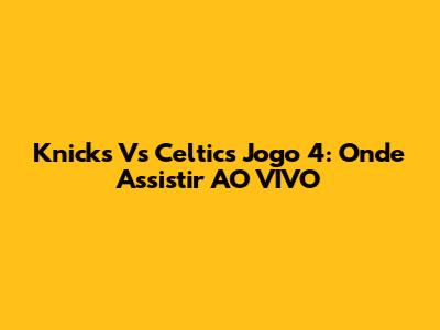 Knicks Vs Celtics Jogo 4: Onde Assistir AO VIVO