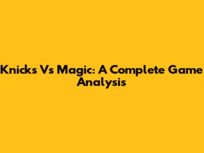 Knicks Vs Magic: A Complete Game Analysis