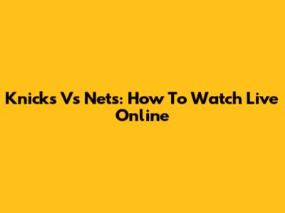 Knicks Vs Nets: How To Watch Live Online