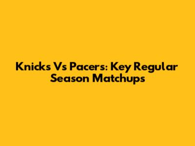 Knicks Vs Pacers: Key Regular Season Matchups