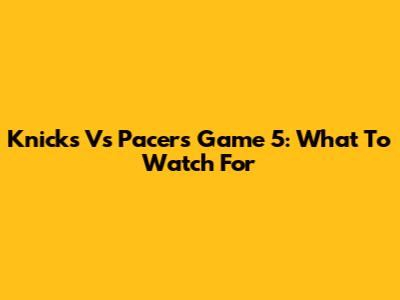 Knicks Vs Pacers Game 5: What To Watch For