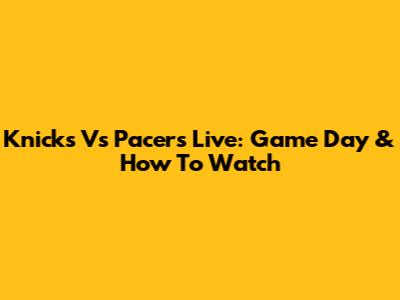 Knicks Vs Pacers Live: Game Day & How To Watch