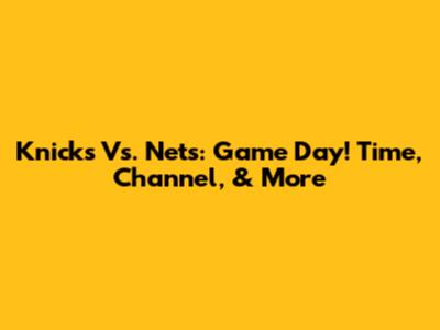 Knicks Vs. Nets: Game Day! Time, Channel, & More