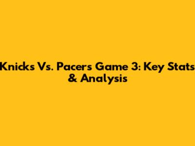 Knicks Vs. Pacers Game 3: Key Stats & Analysis