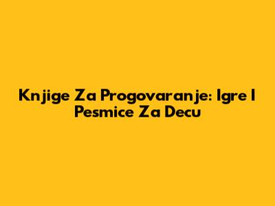 Knjige Za Progovaranje: Igre I Pesmice Za Decu