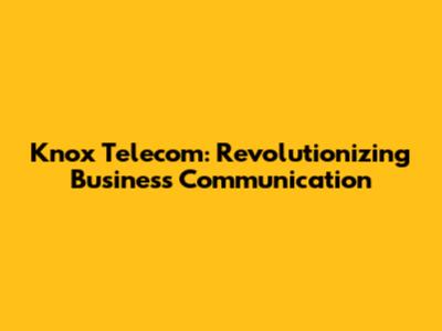 Knox Telecom: Revolutionizing Business Communication