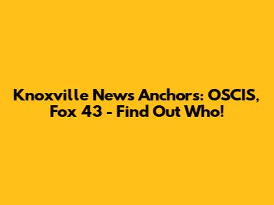 Knoxville News Anchors: OSCIS, Fox 43 - Find Out Who!