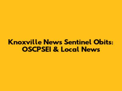 Knoxville News Sentinel Obits: OSCPSEI & Local News