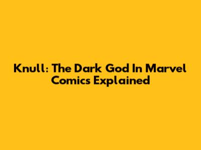 Knull: The Dark God In Marvel Comics Explained