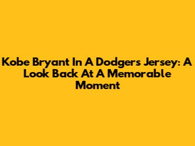 Kobe Bryant In A Dodgers Jersey: A Look Back At A Memorable Moment