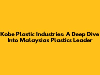 Kobe Plastic Industries: A Deep Dive Into Malaysia's Plastics Leader