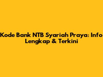 Kode Bank NTB Syariah Praya: Info Lengkap & Terkini