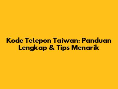 Kode Telepon Taiwan: Panduan Lengkap & Tips Menarik