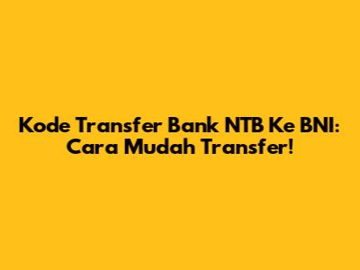 Kode Transfer Bank NTB Ke BNI: Cara Mudah Transfer!