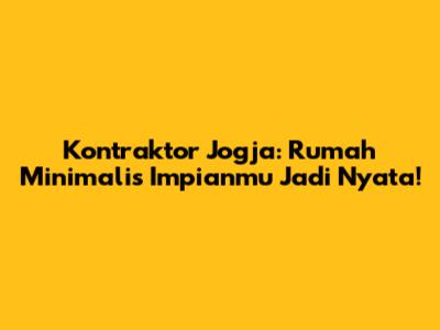 Kontraktor Jogja: Rumah Minimalis Impianmu Jadi Nyata!
