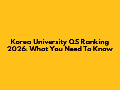 Korea University QS Ranking 2026: What You Need To Know