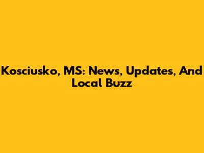 Kosciusko, MS: News, Updates, And Local Buzz