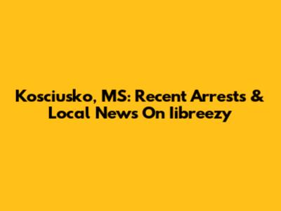 Kosciusko, MS: Recent Arrests & Local News On Iibreezy