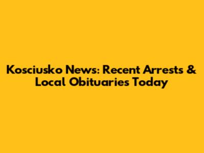 Kosciusko News: Recent Arrests & Local Obituaries Today