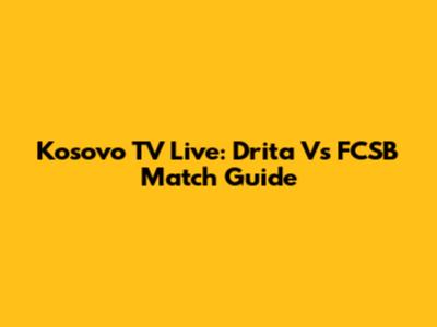 Kosovo TV Live: Drita Vs FCSB Match Guide