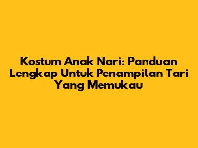 Kostum Anak Nari: Panduan Lengkap Untuk Penampilan Tari Yang Memukau