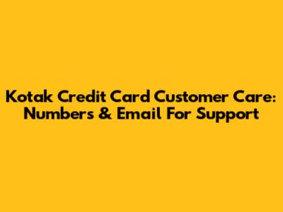Kotak Credit Card Customer Care: Numbers & Email For Support