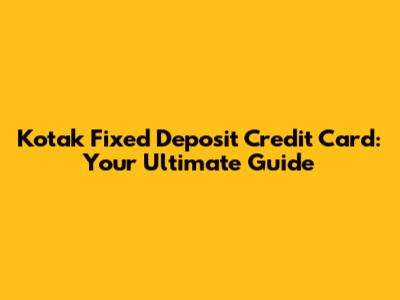 Kotak Fixed Deposit Credit Card: Your Ultimate Guide