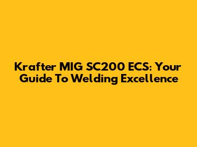 Krafter MIG SC200 ECS: Your Guide To Welding Excellence