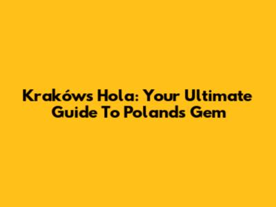 Kraków's Hola: Your Ultimate Guide To Poland's Gem