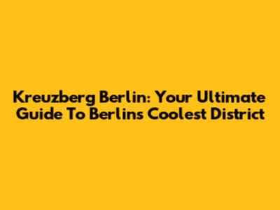 Kreuzberg Berlin: Your Ultimate Guide To Berlin's Coolest District