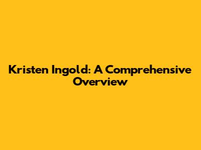 Kristen Ingold: A Comprehensive Overview