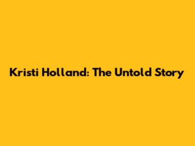 Kristi Holland: The Untold Story
