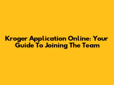 Kroger Application Online: Your Guide To Joining The Team